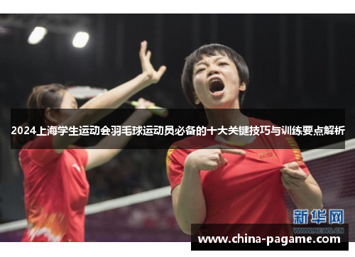 2024上海学生运动会羽毛球运动员必备的十大关键技巧与训练要点解析