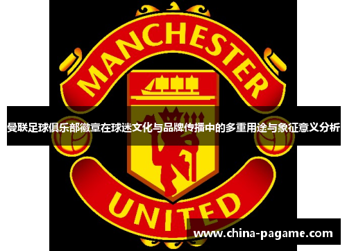 曼联足球俱乐部徽章在球迷文化与品牌传播中的多重用途与象征意义分析 曼联足球俱乐部徽章在球迷文化与品牌传播中的多重用途与象征意义分析