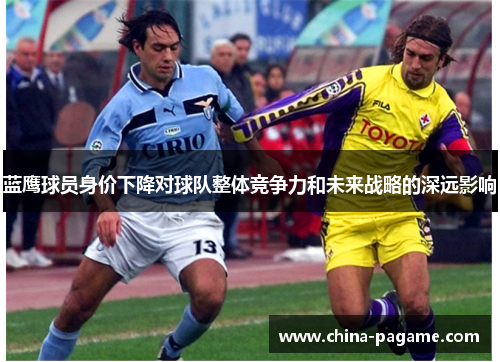 蓝鹰球员身价下降对球队整体竞争力和未来战略的深远影响