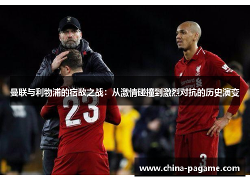 曼联与利物浦的宿敌之战：从激情碰撞到激烈对抗的历史演变
