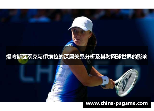 爆冷斯瓦泰克与伊埃拉的深层关系分析及其对网球世界的影响