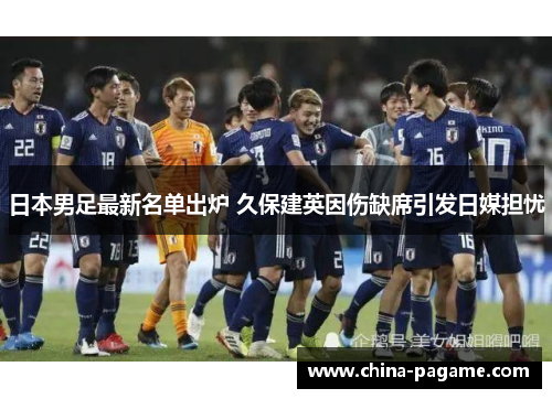 日本男足最新名单出炉 久保建英因伤缺席引发日媒担忧