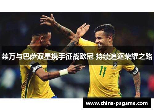莱万与巴萨双星携手征战欧冠 持续追逐荣耀之路