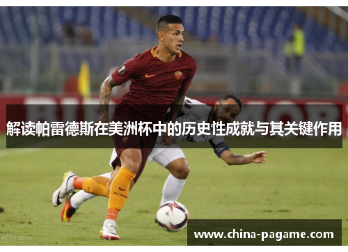 解读帕雷德斯在美洲杯中的历史性成就与其关键作用