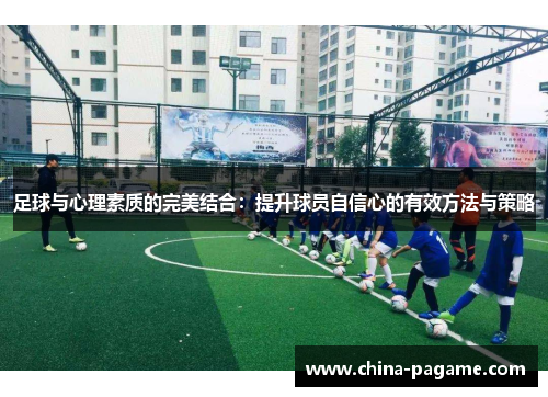 足球与心理素质的完美结合：提升球员自信心的有效方法与策略