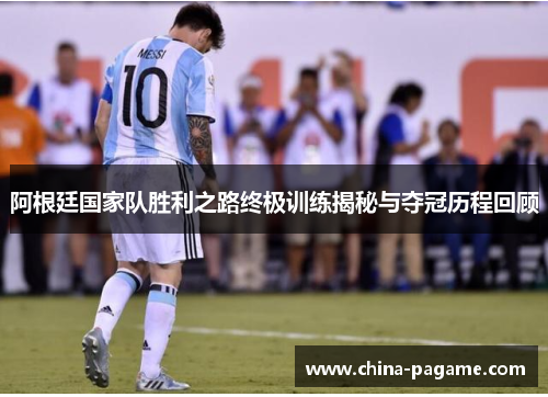 阿根廷国家队胜利之路终极训练揭秘与夺冠历程回顾