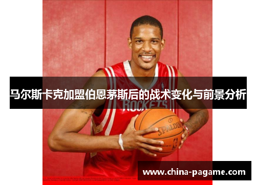 马尔斯卡克加盟伯恩茅斯后的战术变化与前景分析